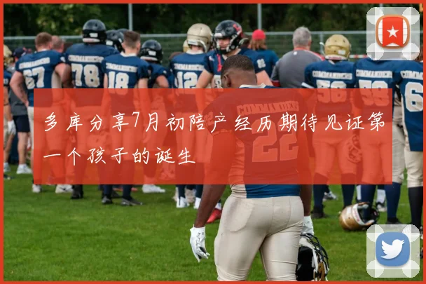 多库分享7月初陪产经历期待见证第一个孩子的诞生