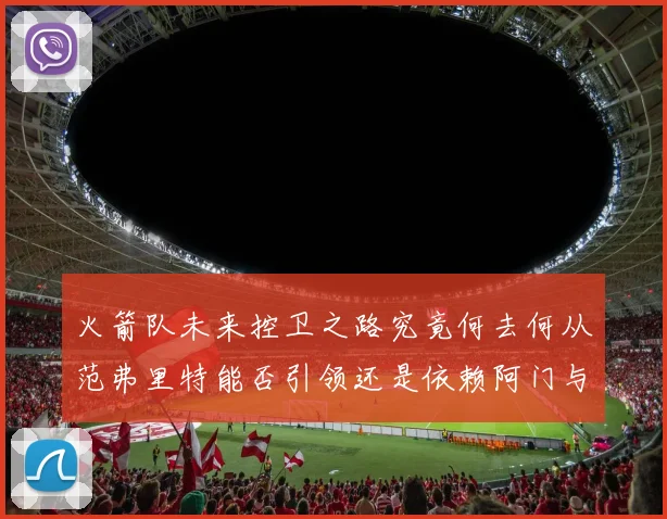 火箭队未来控卫之路究竟何去何从范弗里特能否引领还是依赖阿门与谢泼德