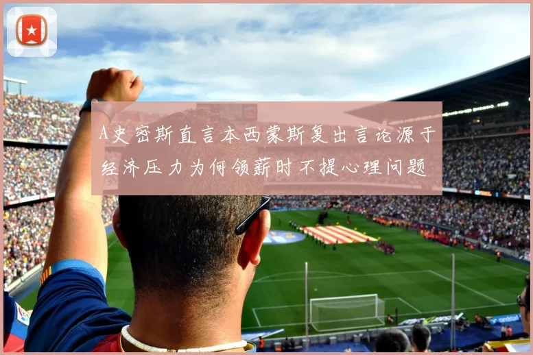 A史密斯直言本西蒙斯复出言论源于经济压力为何领薪时不提心理问题