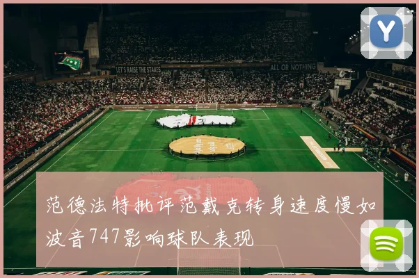 范德法特批评范戴克转身速度慢如波音747影响球队表现
