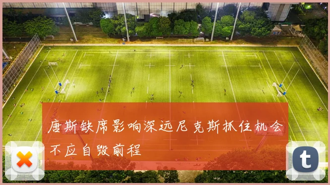 唐斯缺席影响深远尼克斯抓住机会不应自毁前程